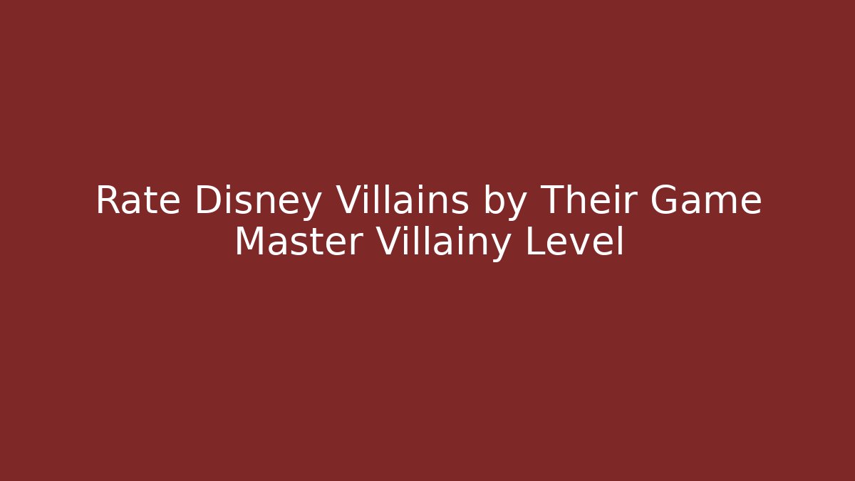 Rate Disney Villains by Their Game Master Villainy Level