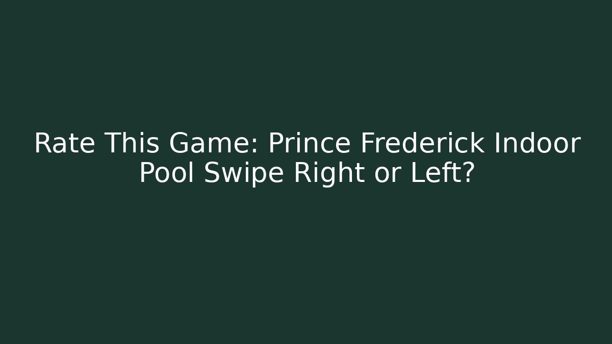 Rate This Game: Prince Frederick Indoor Pool Swipe Right or Left?