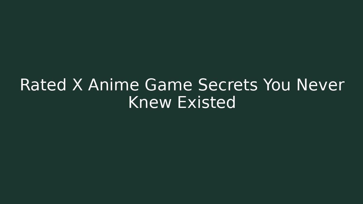 Rated X Anime Game Secrets You Never Knew Existed