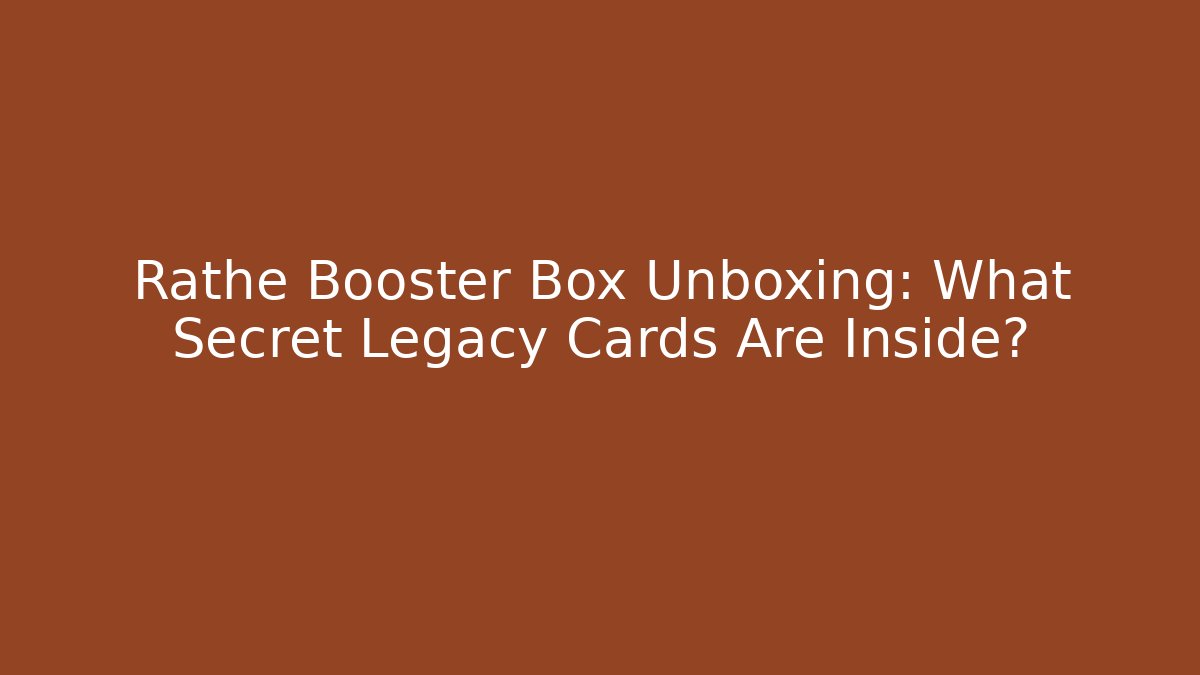 Rathe Booster Box Unboxing: What Secret Legacy Cards Are Inside?