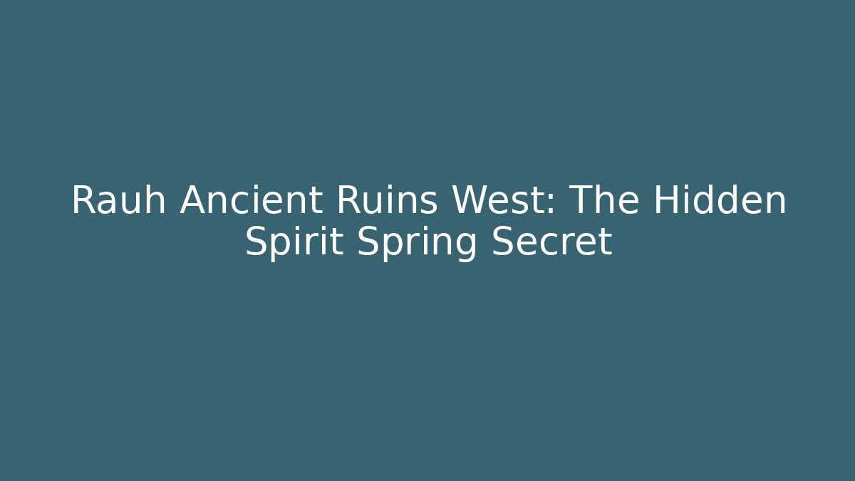Rauh Ancient Ruins West: The Hidden Spirit Spring Secret