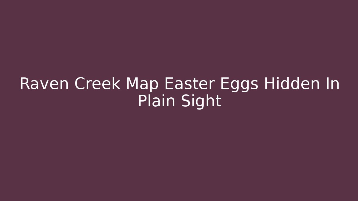 Raven Creek Map Easter Eggs Hidden In Plain Sight