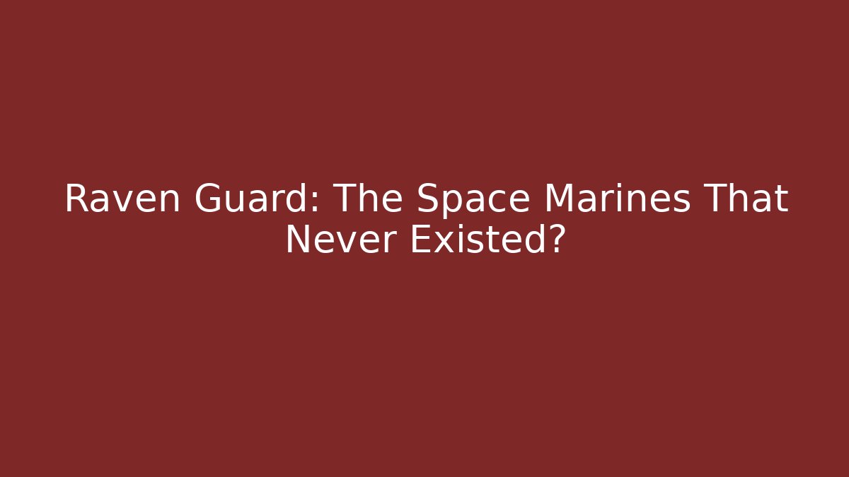 Raven Guard: The Space Marines That Never Existed?