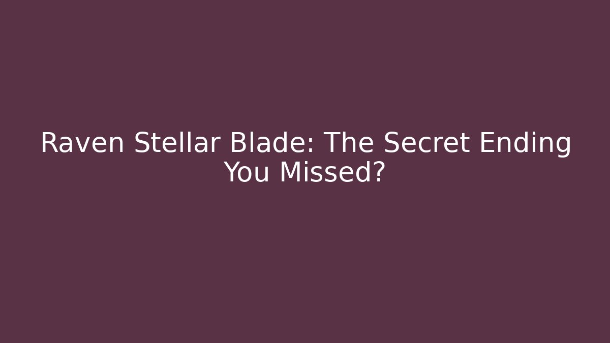 Raven Stellar Blade: The Secret Ending You Missed?