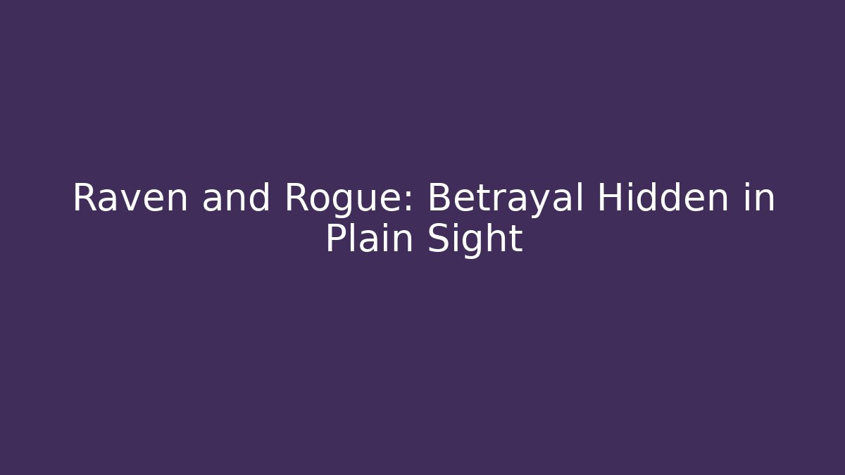 Raven and Rogue: Betrayal Hidden in Plain Sight