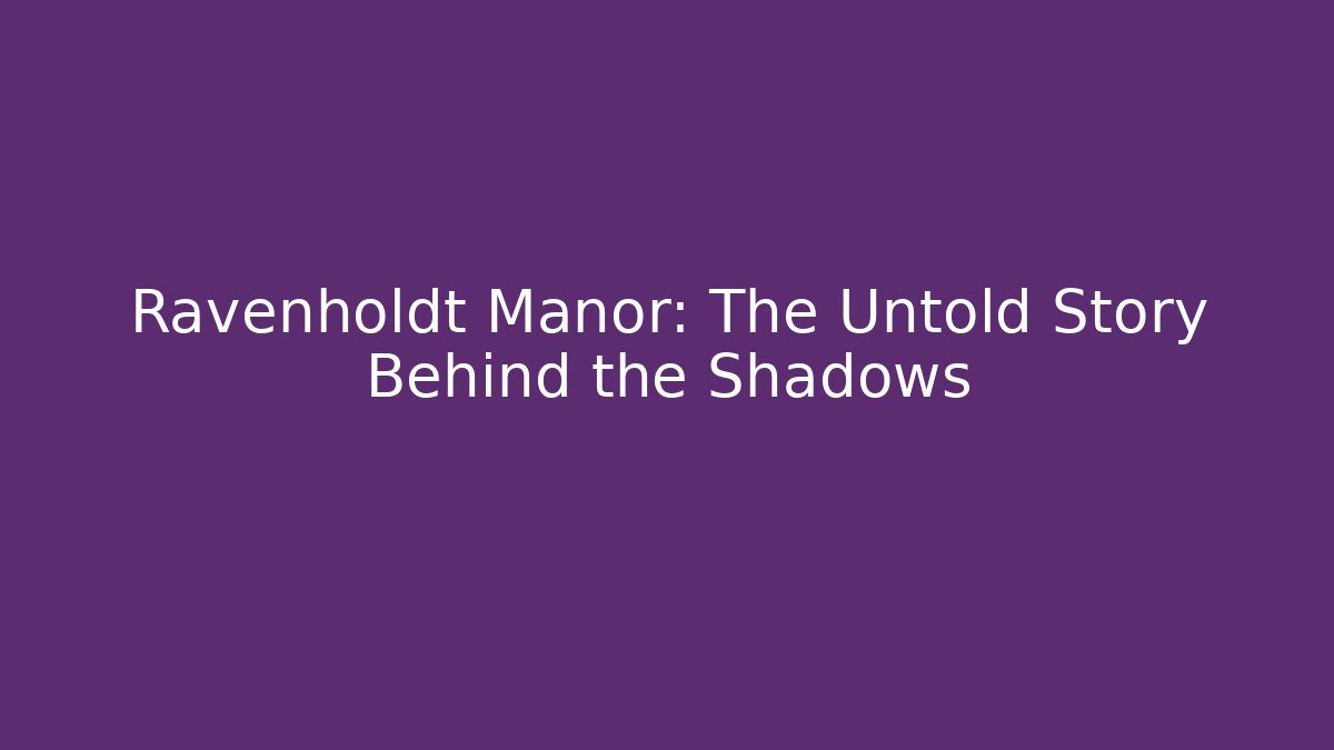 Ravenholdt Manor: The Untold Story Behind the Shadows