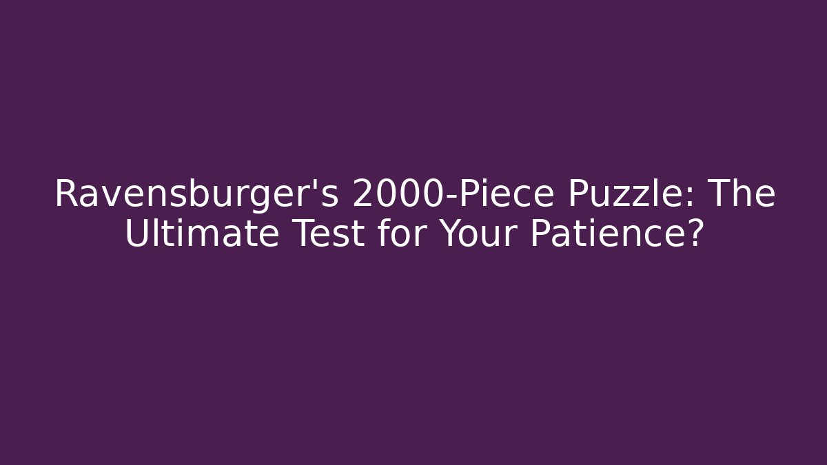 Ravensburger's 2000-Piece Puzzle: The Ultimate Test for Your Patience?