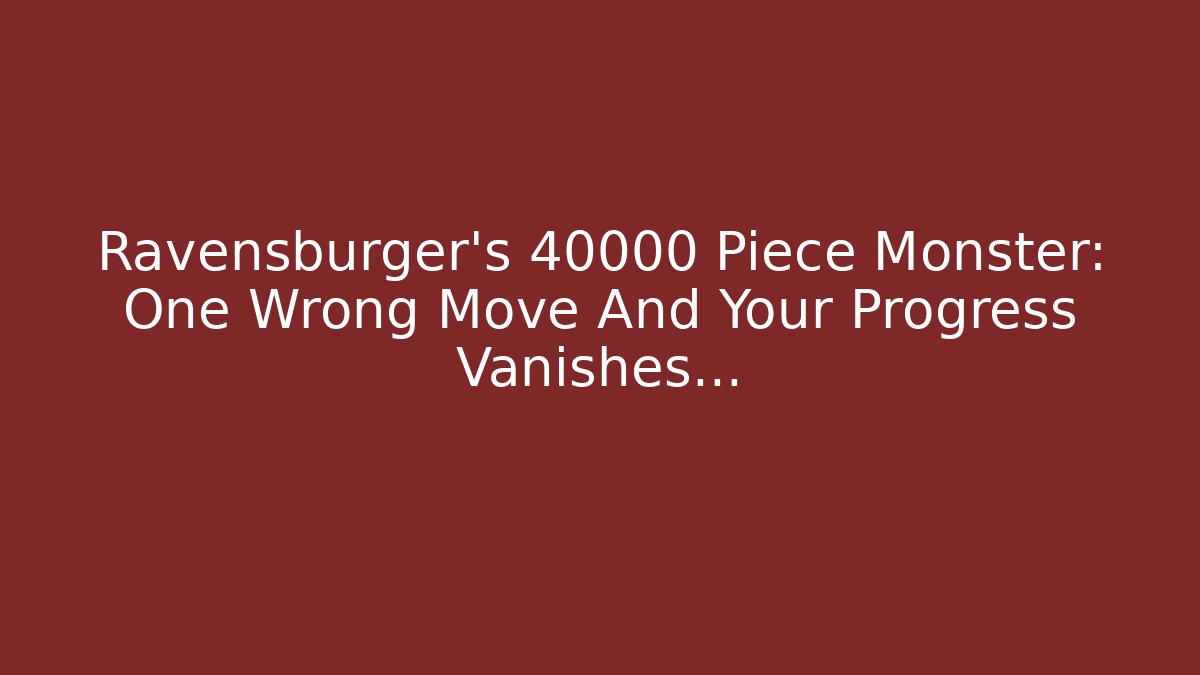 Ravensburger's 40000 Piece Monster: One Wrong Move And Your Progress Vanishes…