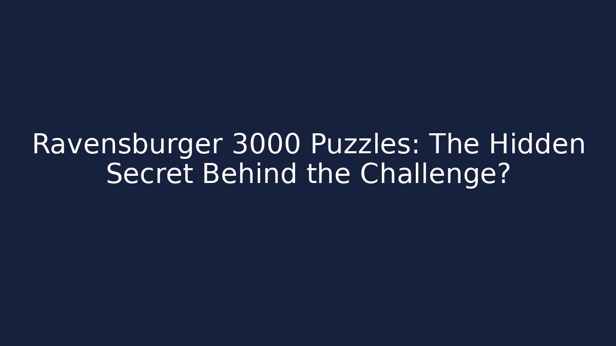 Ravensburger 3000 Puzzles: The Hidden Secret Behind the Challenge?