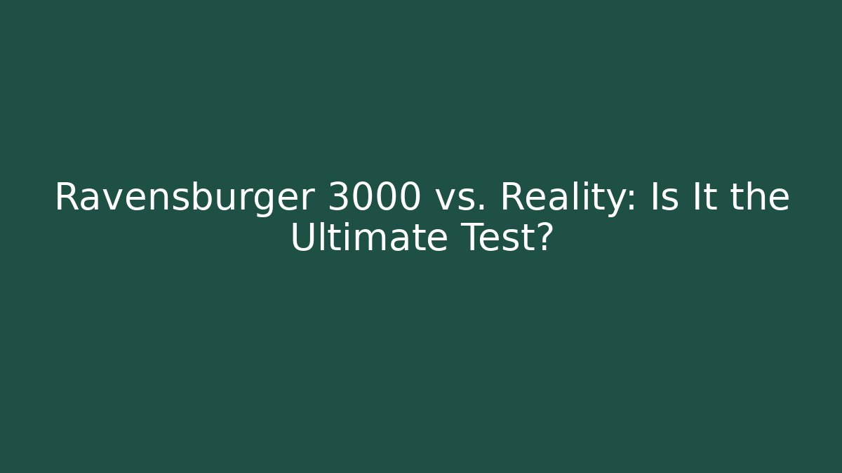 Ravensburger 3000 vs. Reality: Is It the Ultimate Test?
