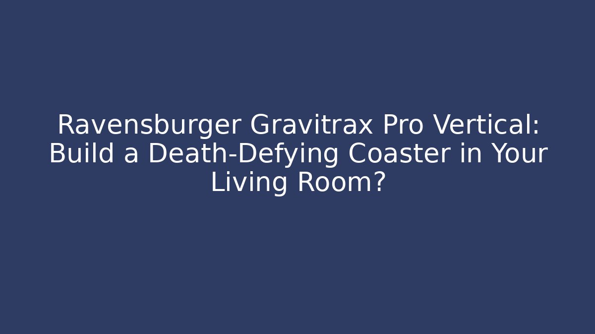 Ravensburger Gravitrax Pro Vertical: Build a Death-Defying Coaster in Your Living Room?