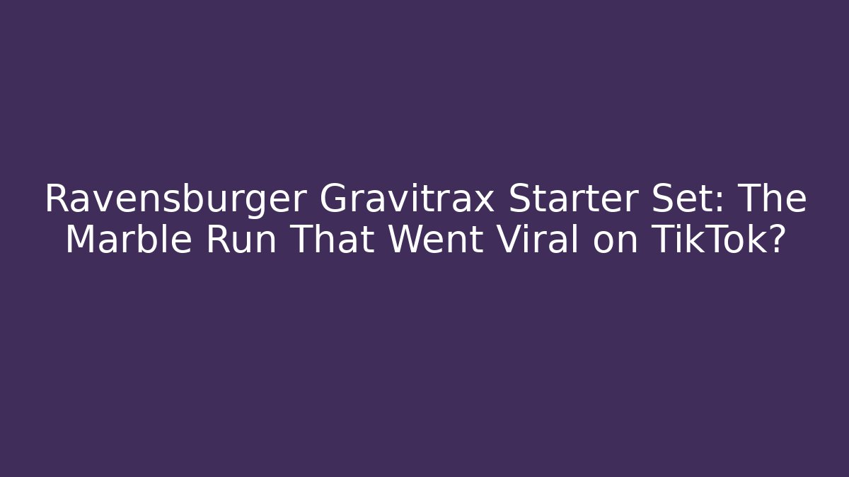 Ravensburger Gravitrax Starter Set: The Marble Run That Went Viral on TikTok?