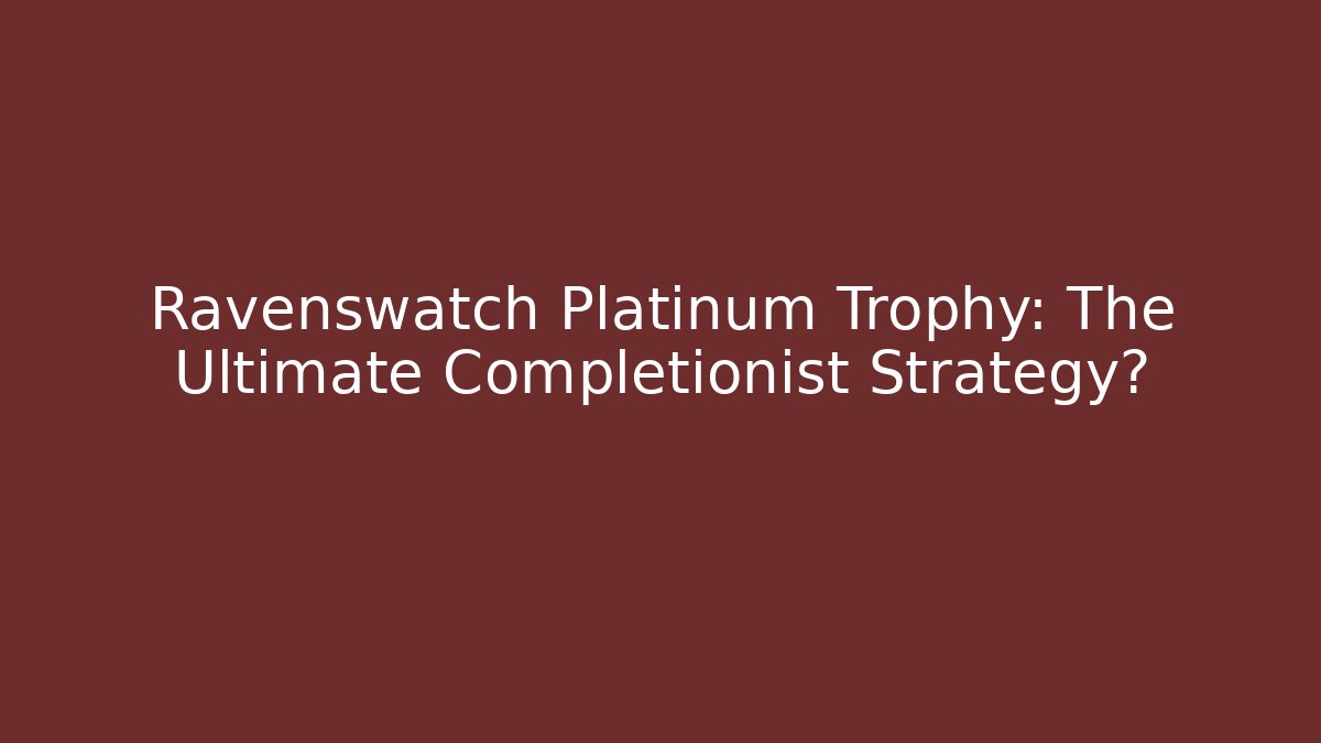 Ravenswatch Platinum Trophy: The Ultimate Completionist Strategy?