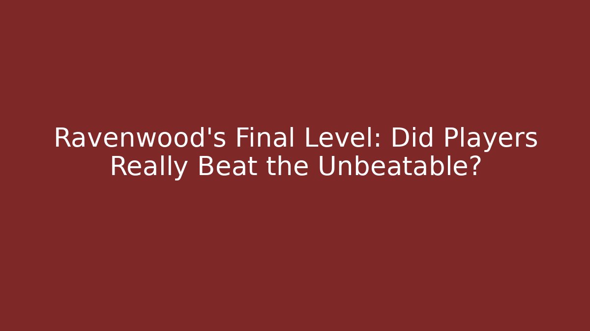 Ravenwood's Final Level: Did Players Really Beat the Unbeatable?