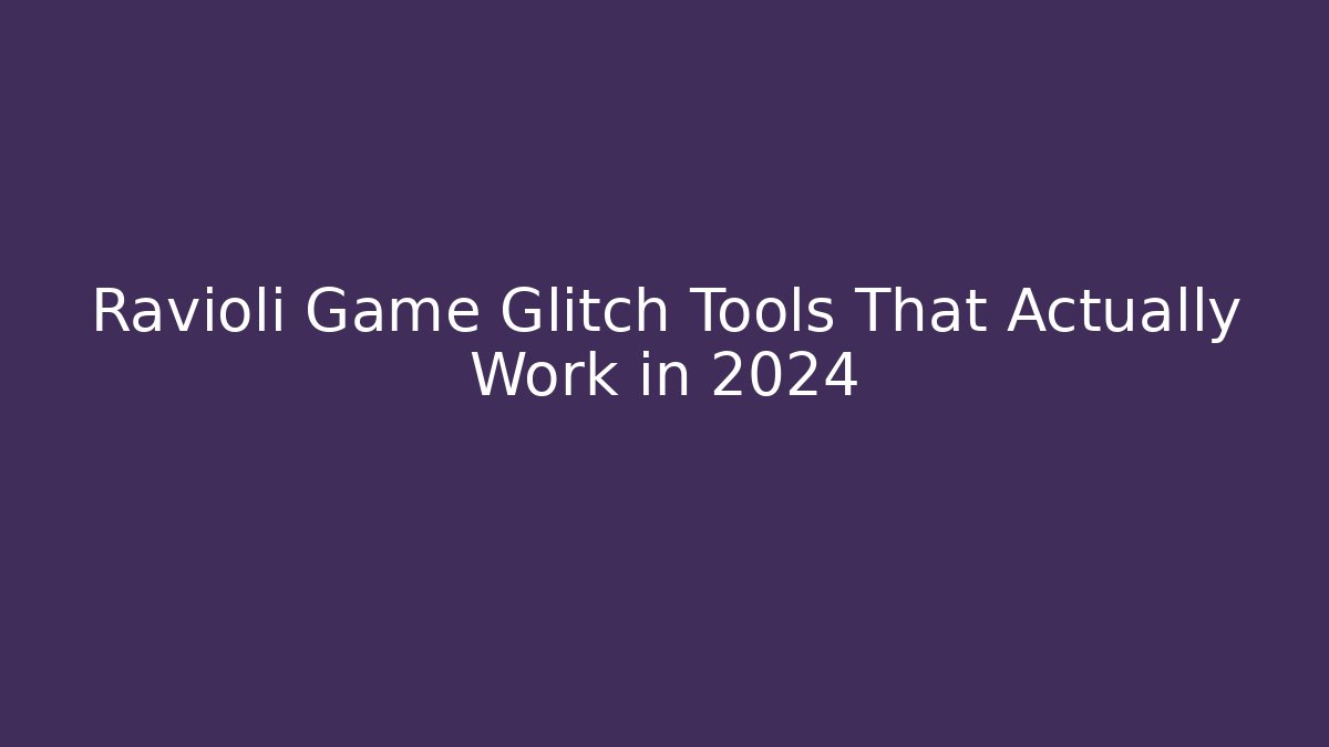 Ravioli Game Glitch Tools That Actually Work in 2024