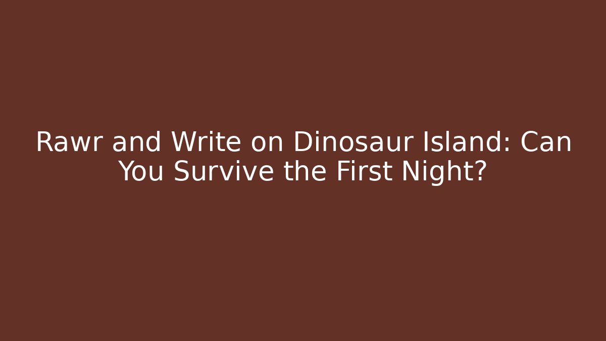 Rawr and Write on Dinosaur Island: Can You Survive the First Night?