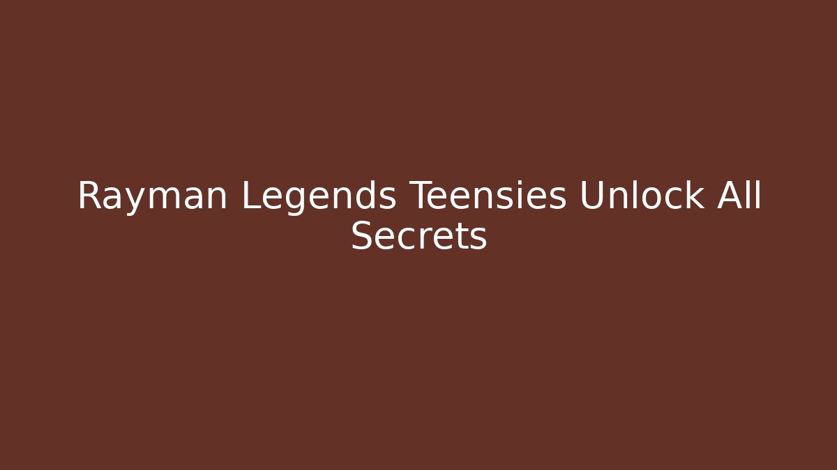 Rayman Legends Teensies Unlock All Secrets