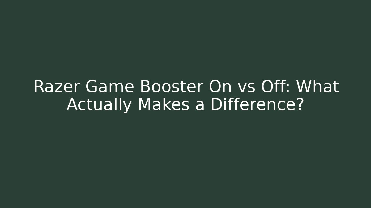 Razer Game Booster On vs Off: What Actually Makes a Difference?