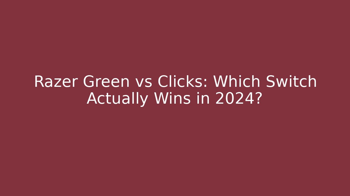 Razer Green vs Clicks: Which Switch Actually Wins in 2024?