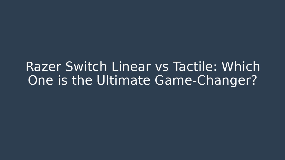 Razer Switch Linear vs Tactile: Which One is the Ultimate Game-Changer? - Critter Realm