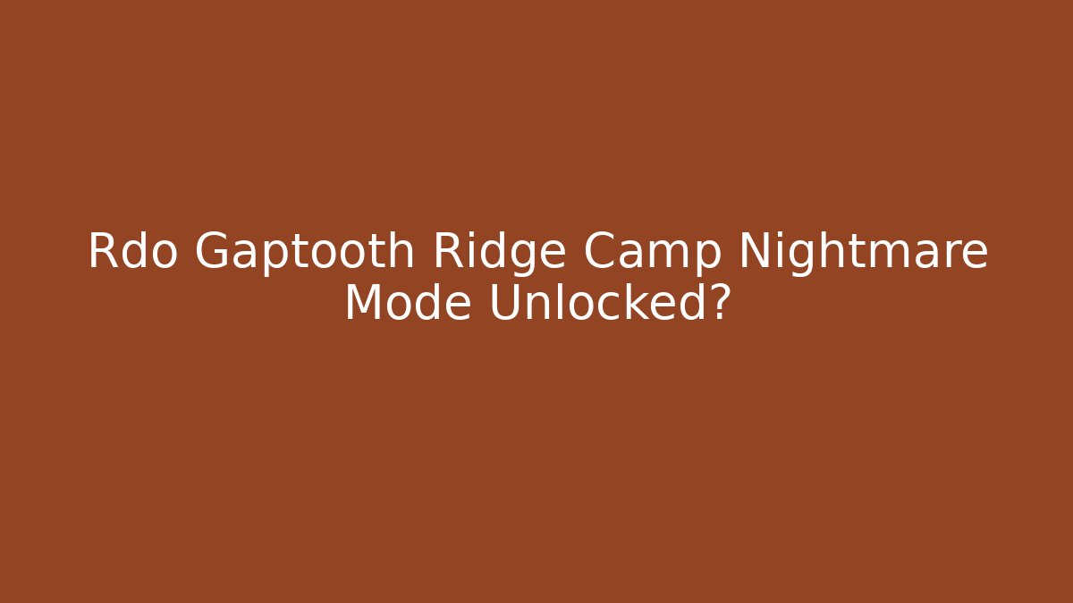 Rdo Gaptooth Ridge Camp Nightmare Mode Unlocked?