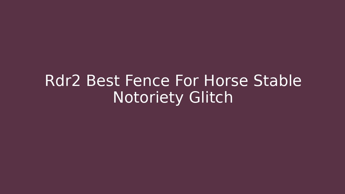 Rdr2 Best Fence For Horse Stable Notoriety Glitch