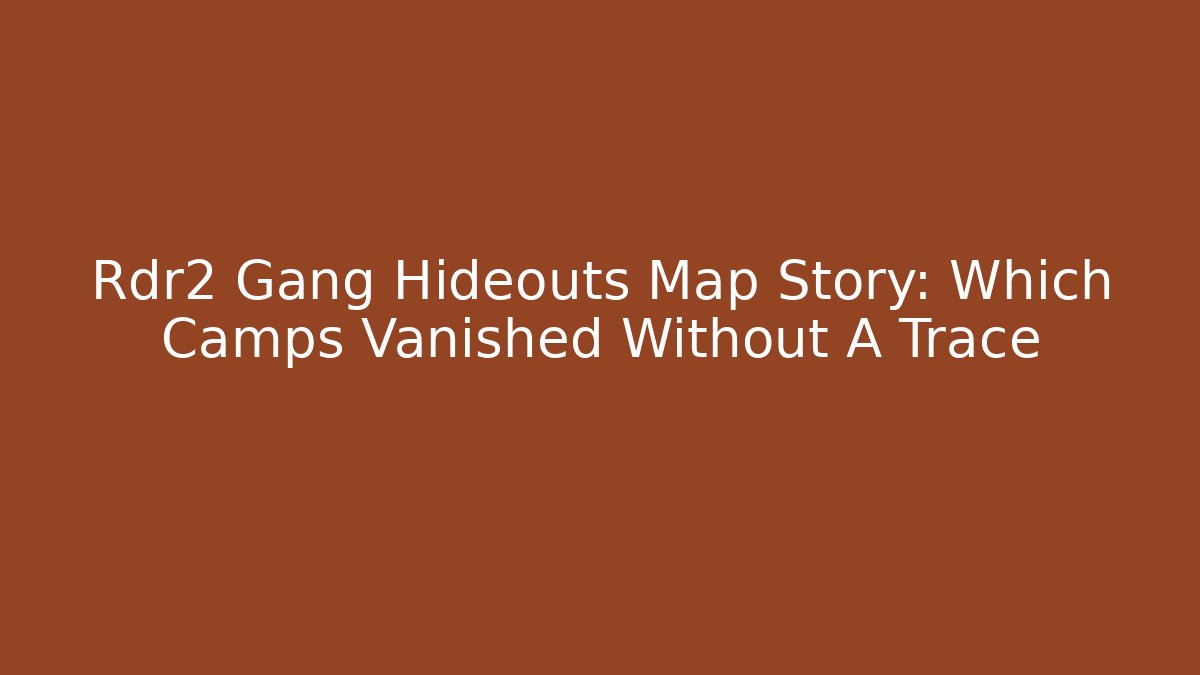Rdr2 Gang Hideouts Map Story: Which Camps Vanished Without A Trace - Critter Realm