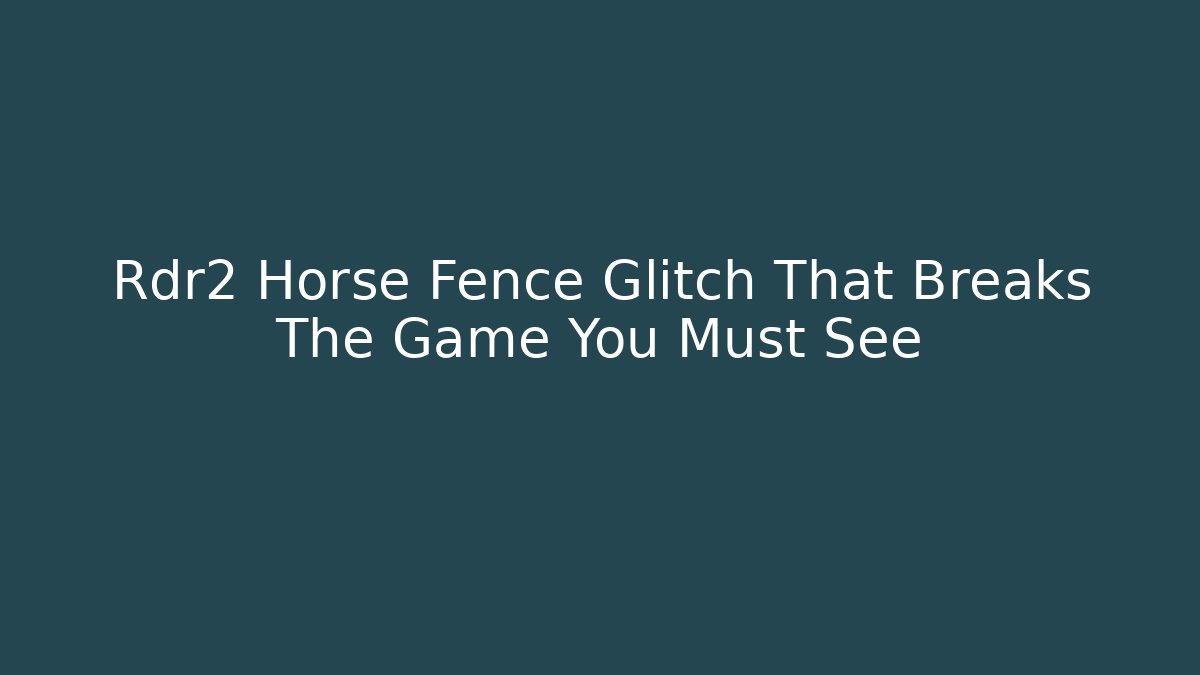 Rdr2 Horse Fence Glitch That Breaks The Game You Must See