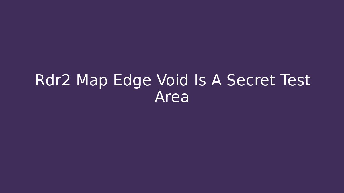 Rdr2 Map Edge Void Is A Secret Test Area