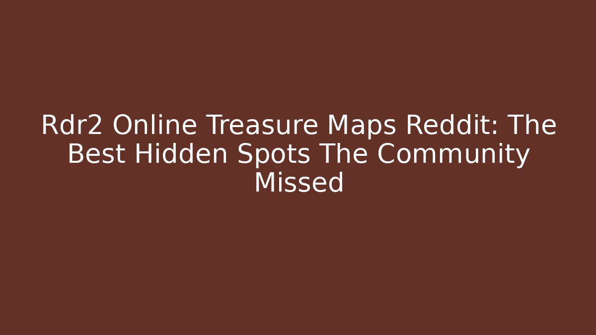 Rdr2 Online Treasure Maps Reddit: The Best Hidden Spots The Community Missed