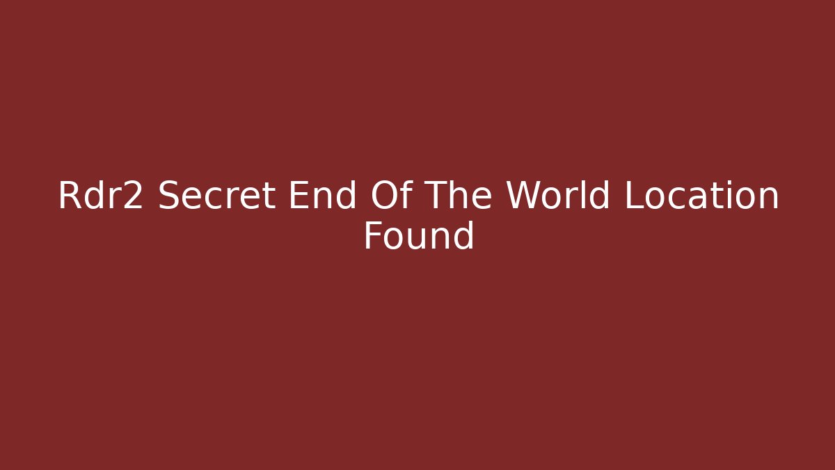 Rdr2 Secret End Of The World Location Found