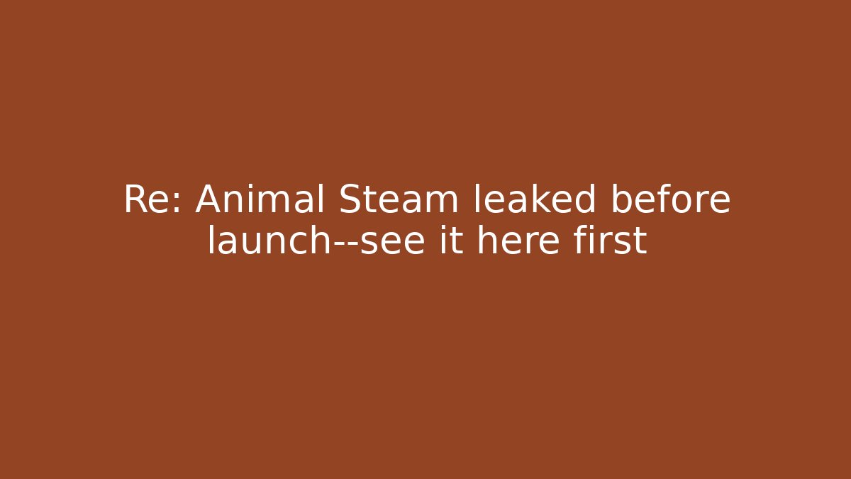 Re: Animal Steam leaked before launch—see it here first
