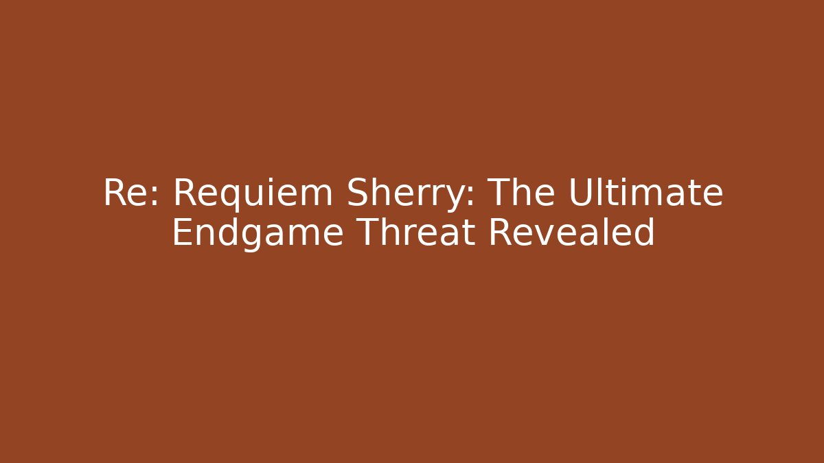Re: Requiem Sherry: The Ultimate Endgame Threat Revealed