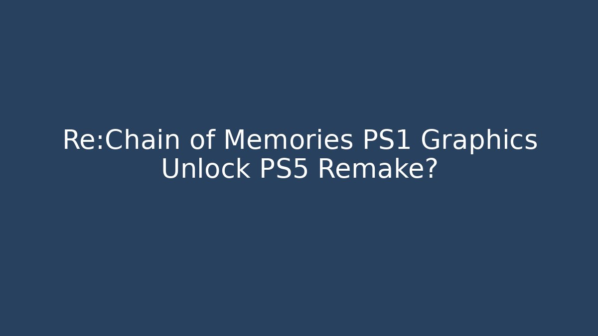 Re:Chain of Memories PS1 Graphics Unlock PS5 Remake?