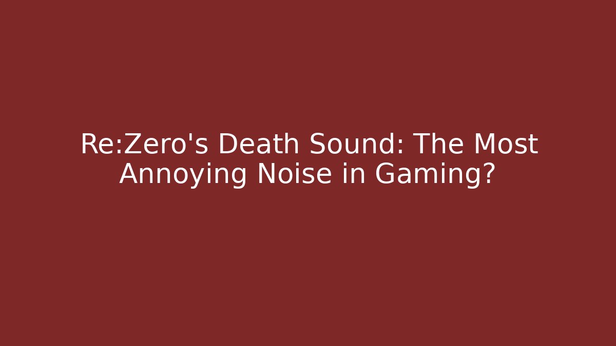 Re:Zero’s Death Sound: The Most Annoying Noise in Gaming?