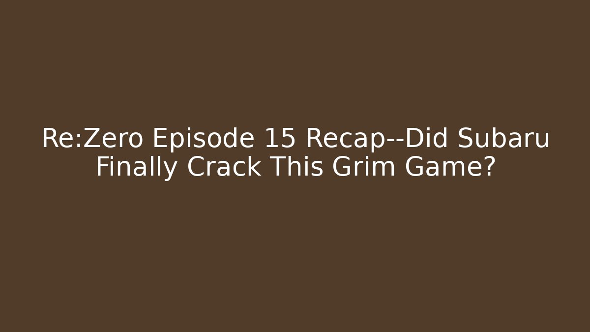Re:Zero Episode 15 Recap—Did Subaru Finally Crack This Grim Game?