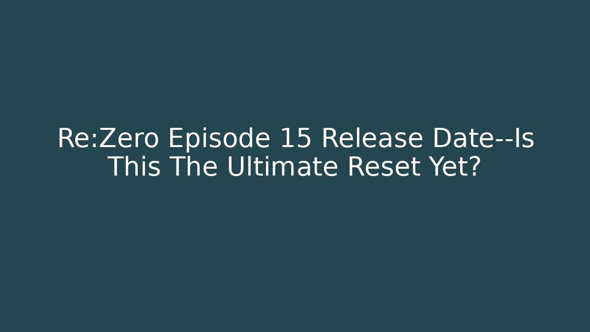 Re:Zero Episode 15 Release Date—Is This The Ultimate Reset Yet?