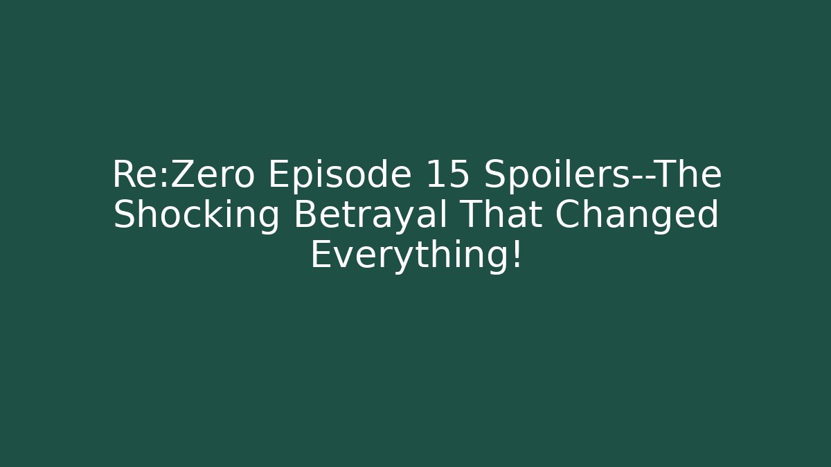 Re:Zero Episode 15 Spoilers—The Shocking Betrayal That Changed Everything!