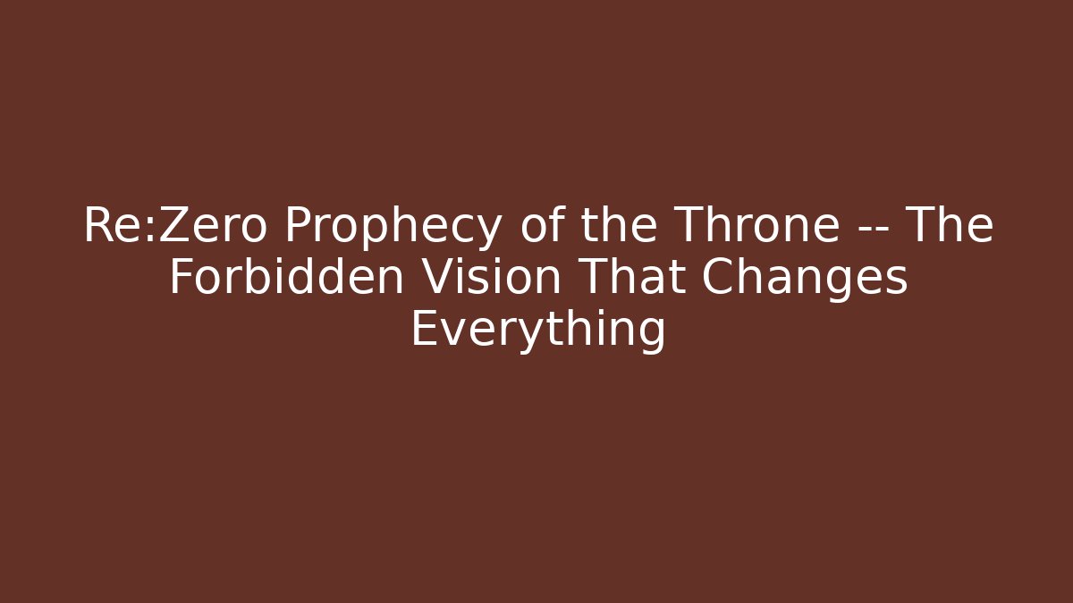 Re:Zero Prophecy of the Throne — The Forbidden Vision That Changes Everything