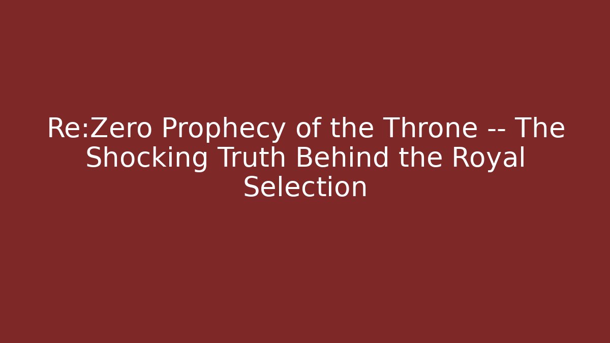 Re:Zero Prophecy of the Throne — The Shocking Truth Behind the Royal Selection