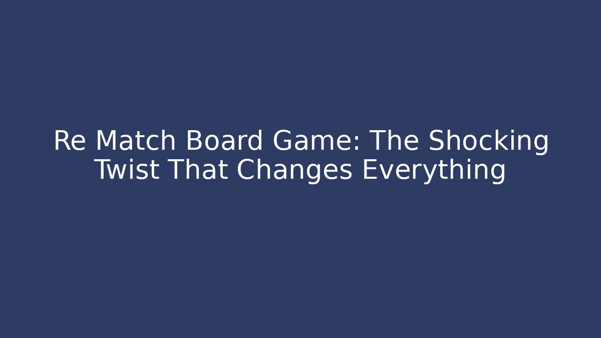 Re Match Board Game: The Shocking Twist That Changes Everything
