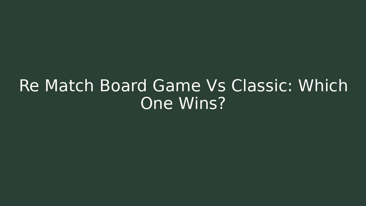 Re Match Board Game Vs Classic: Which One Wins?