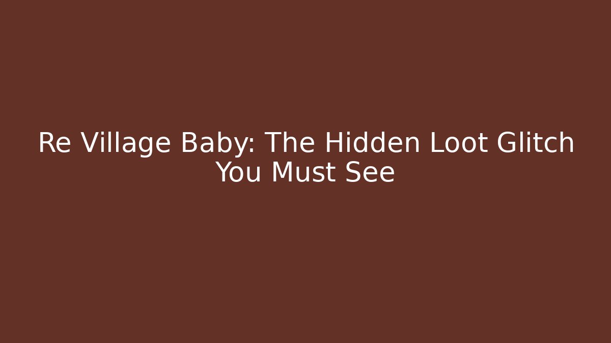 Re Village Baby: The Hidden Loot Glitch You Must See