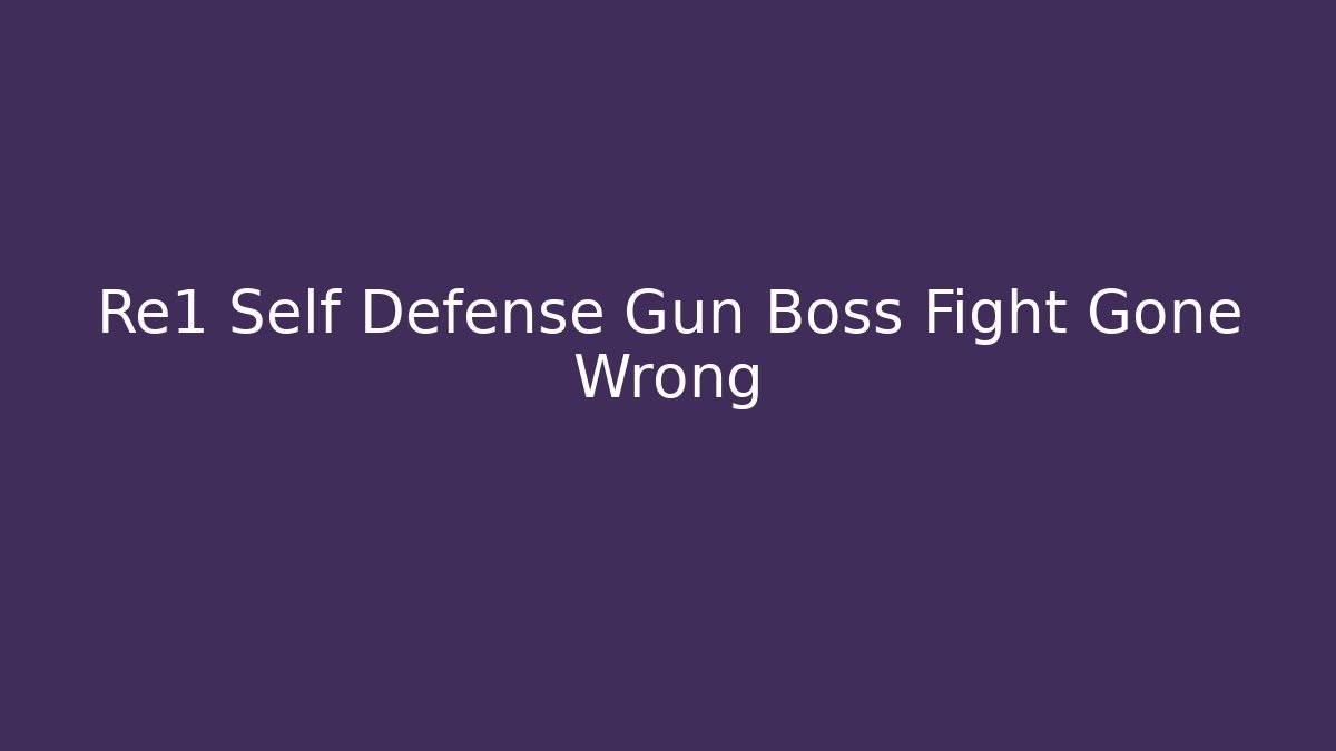 Re1 Self Defense Gun Boss Fight Gone Wrong