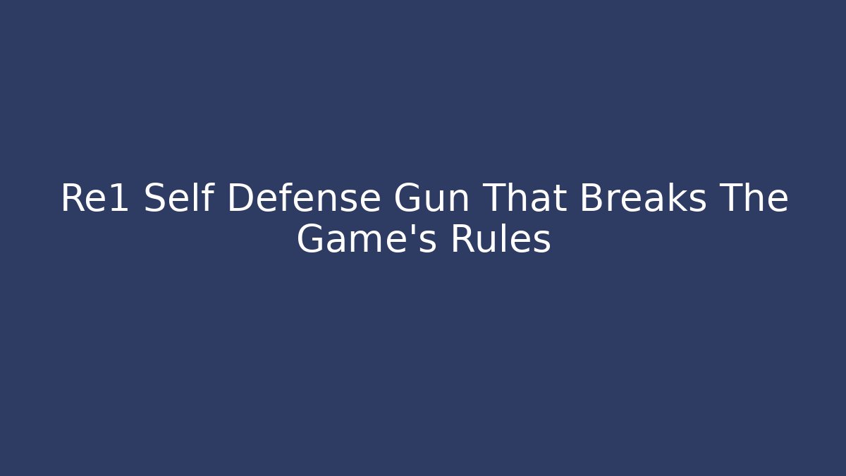 Re1 Self Defense Gun That Breaks The Game’s Rules