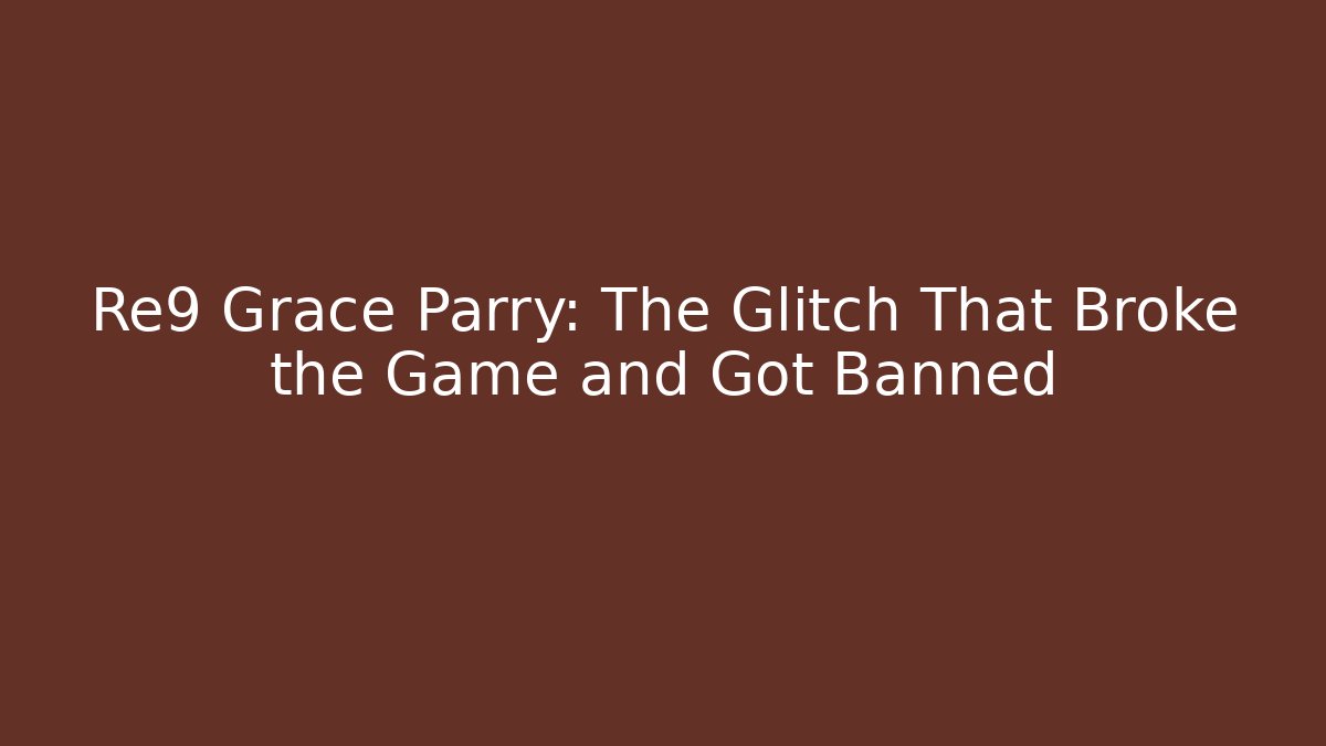 Re9 Grace Parry: The Glitch That Broke the Game and Got Banned