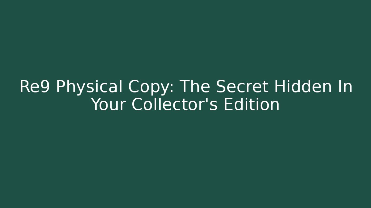Re9 Physical Copy: The Secret Hidden In Your Collector's Edition