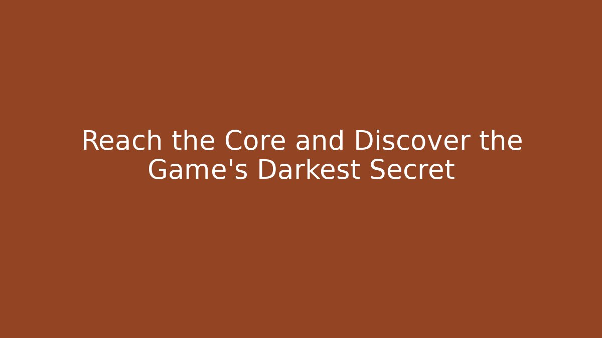 Reach the Core and Discover the Game's Darkest Secret