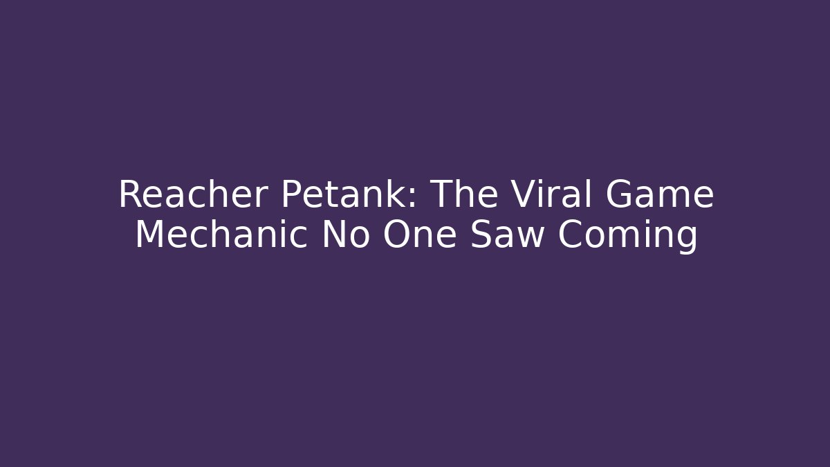 Reacher Petank: The Viral Game Mechanic No One Saw Coming