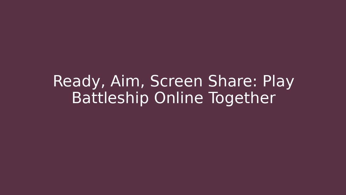 Ready, Aim, Screen Share: Play Battleship Online Together - Critter Realm